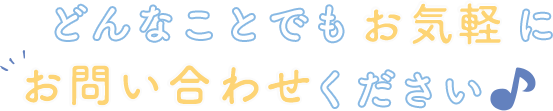 どんなことでもお気軽にお問い合わせください♪